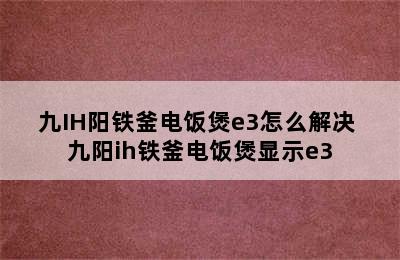 九IH阳铁釜电饭煲e3怎么解决 九阳ih铁釜电饭煲显示e3